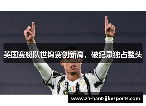 英国赛艇队世锦赛创新高，破纪录独占鳌头