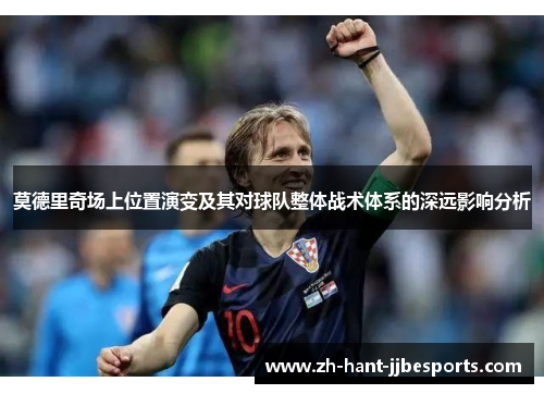 莫德里奇场上位置演变及其对球队整体战术体系的深远影响分析
