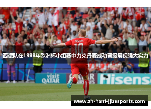 西德队在1988年欧洲杯小组赛中力克丹麦成功晋级展现强大实力