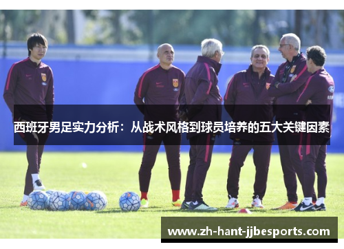 西班牙男足实力分析：从战术风格到球员培养的五大关键因素