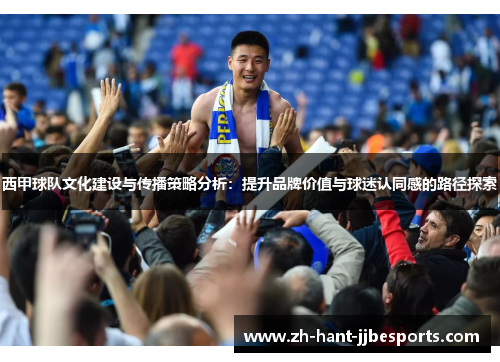西甲球队文化建设与传播策略分析：提升品牌价值与球迷认同感的路径探索