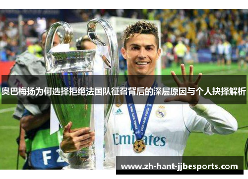 奥巴梅扬为何选择拒绝法国队征召背后的深层原因与个人抉择解析