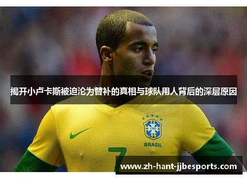 揭开小卢卡斯被迫沦为替补的真相与球队用人背后的深层原因