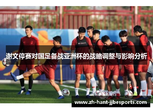 谢文停赛对国足备战亚洲杯的战略调整与影响分析