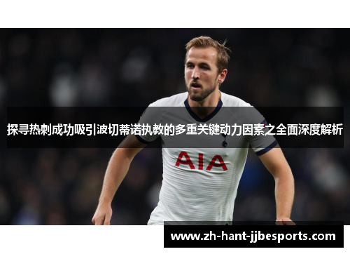 探寻热刺成功吸引波切蒂诺执教的多重关键动力因素之全面深度解析