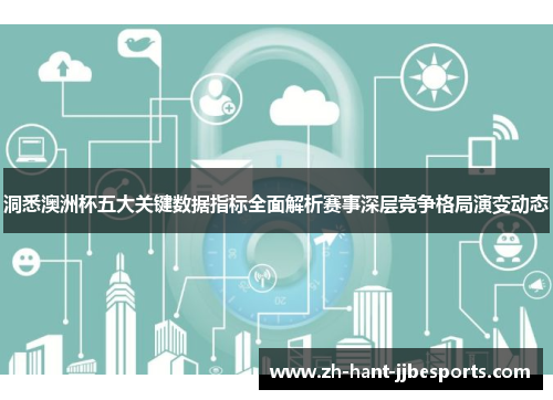 洞悉澳洲杯五大关键数据指标全面解析赛事深层竞争格局演变动态