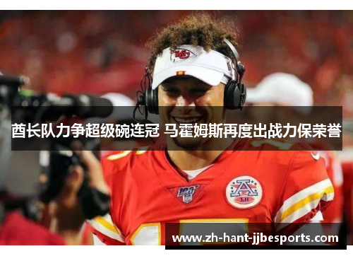 酋长队力争超级碗连冠 马霍姆斯再度出战力保荣誉