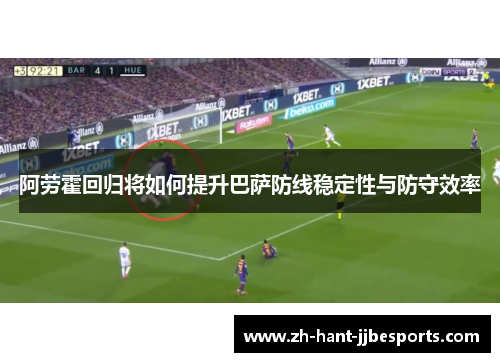 阿劳霍回归将如何提升巴萨防线稳定性与防守效率