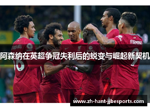 阿森纳在英超争冠失利后的蜕变与崛起新契机