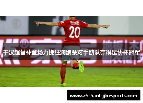 于汉超替补登场力挽狂澜绝杀对手助队夺得足协杯冠军
