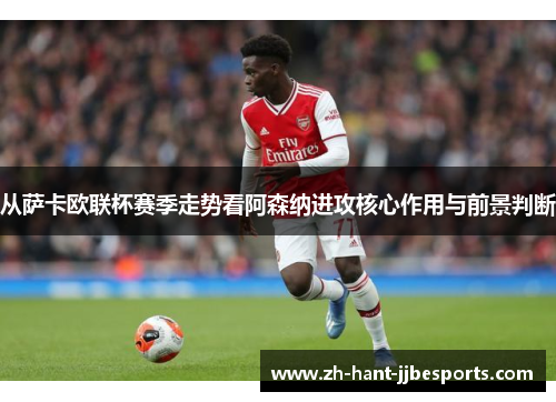 从萨卡欧联杯赛季走势看阿森纳进攻核心作用与前景判断