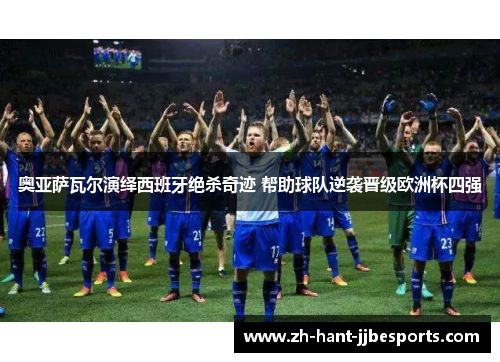 奥亚萨瓦尔演绎西班牙绝杀奇迹 帮助球队逆袭晋级欧洲杯四强