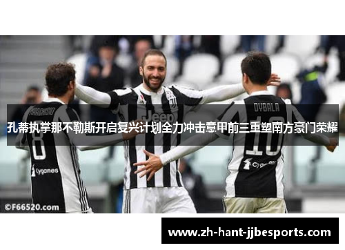 孔蒂执掌那不勒斯开启复兴计划全力冲击意甲前三重塑南方豪门荣耀