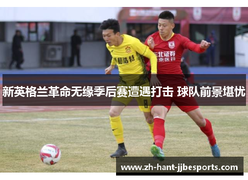 新英格兰革命无缘季后赛遭遇打击 球队前景堪忧