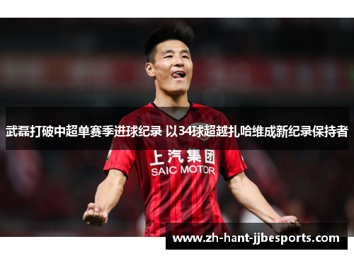 武磊打破中超单赛季进球纪录 以34球超越扎哈维成新纪录保持者