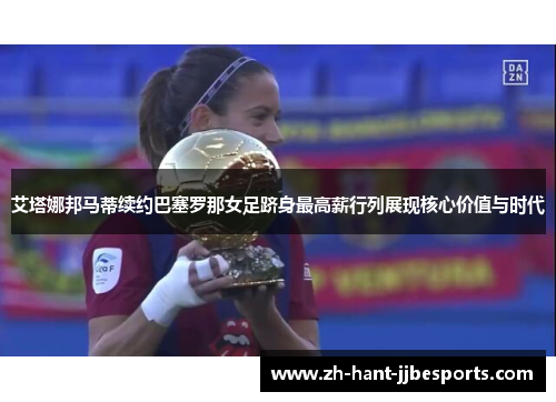 艾塔娜邦马蒂续约巴塞罗那女足跻身最高薪行列展现核心价值与时代