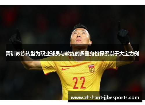 青训教练转型为职业球员与教练的多重身份探索以于大宝为例