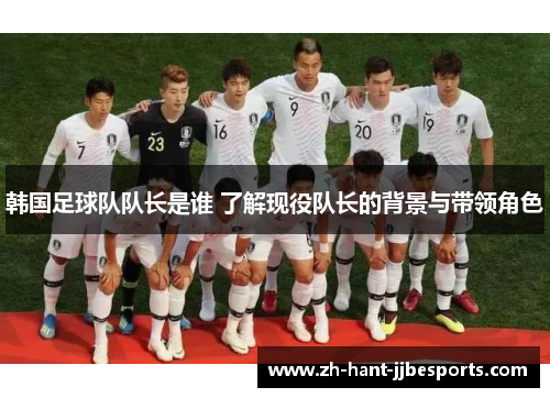 韩国足球队队长是谁 了解现役队长的背景与带领角色