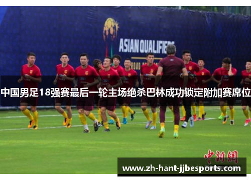 中国男足18强赛最后一轮主场绝杀巴林成功锁定附加赛席位